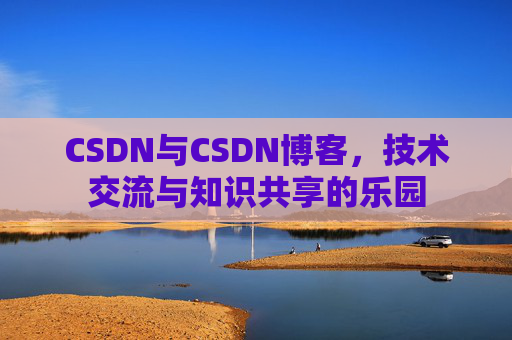CSDN与CSDN博客，技术交流与知识共享的乐园