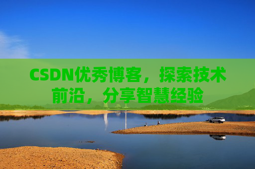 CSDN优秀博客,探索技术前沿,分享智慧经验